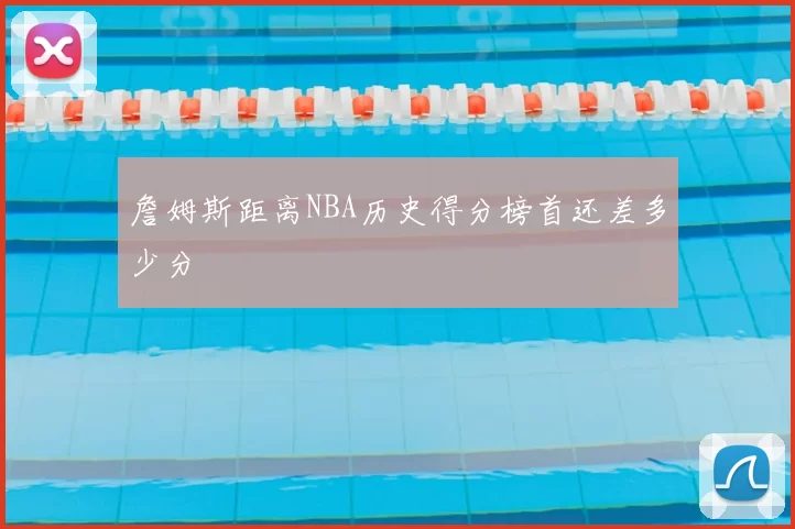 詹姆斯距离NBA历史得分榜首还差多少分