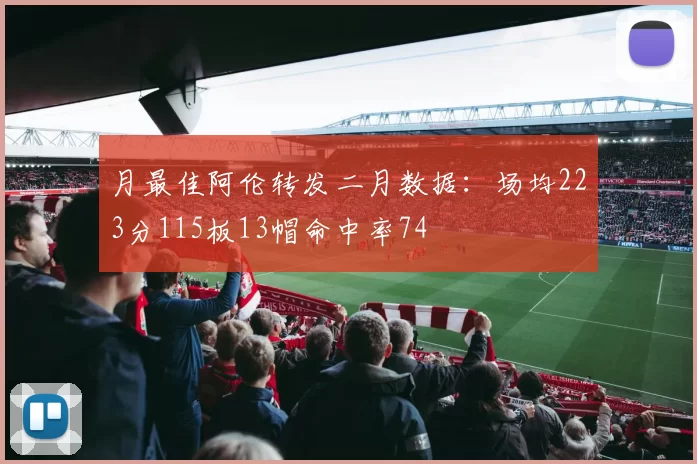 月最佳阿伦转发二月数据：场均223分115板13帽命中率74