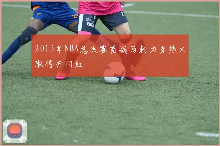 2013年NBA总决赛首战马刺力克热火取得开门红