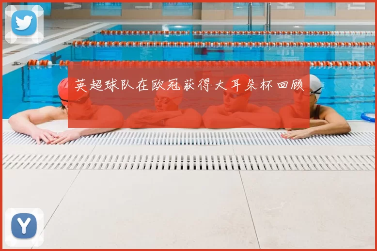 英超球队在欧冠获得大耳朵杯回顾
