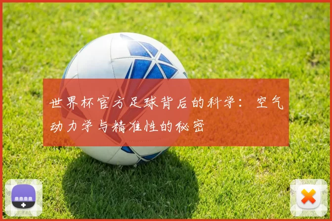 世界杯官方足球背后的科学：空气动力学与精准性的秘密