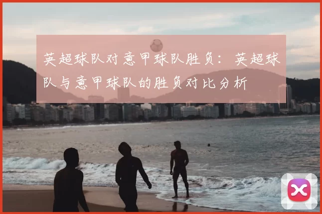 英超球队对意甲球队胜负：英超球队与意甲球队的胜负对比分析