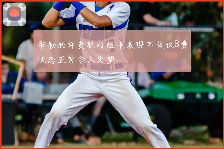 希勒批评曼联对纽卡表现不佳仅B费状态正常令人失望