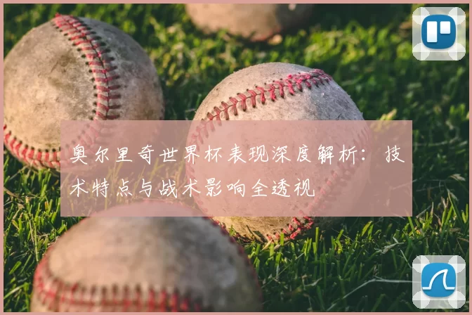 奥尔里奇世界杯表现深度解析:技术特点与战术影响全透视