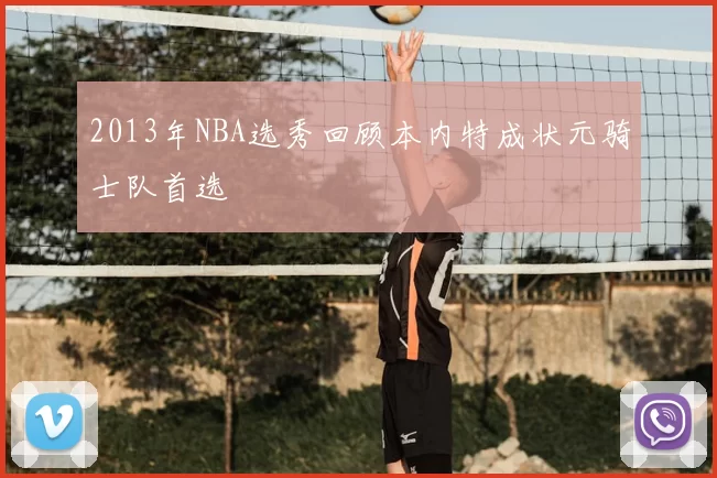 2013年NBA选秀回顾本内特成状元骑士队首选