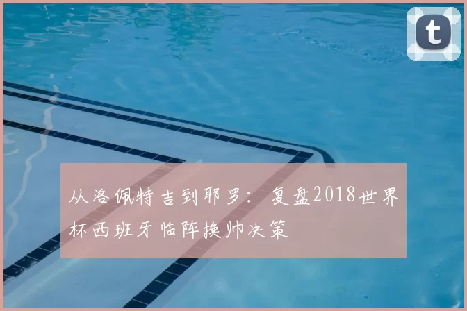 从洛佩特吉到耶罗：复盘2018世界杯西班牙临阵换帅决策
