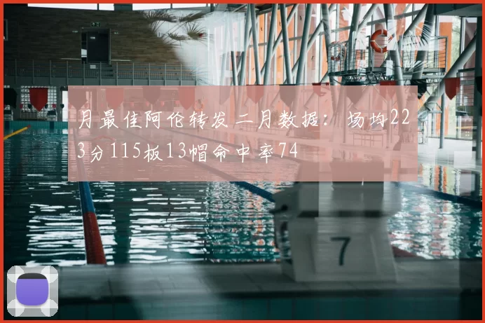 月最佳阿伦转发二月数据：场均223分115板13帽命中率74