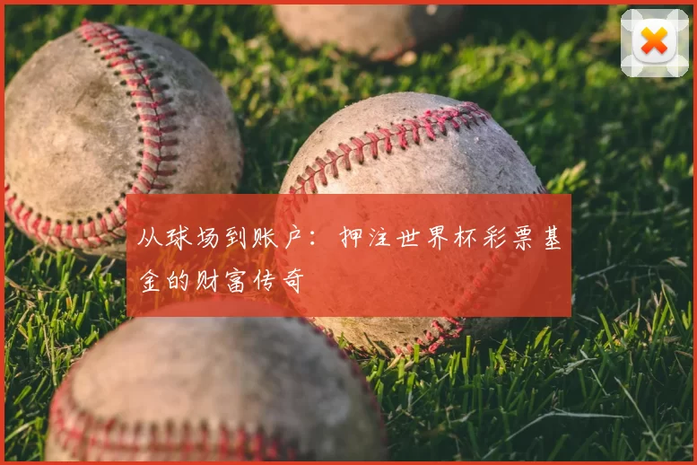从球场到账户:押注世界杯彩票基金的财富传奇