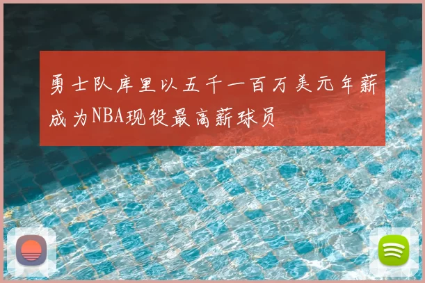 勇士队库里以五千一百万美元年薪成为NBA现役最高薪球员