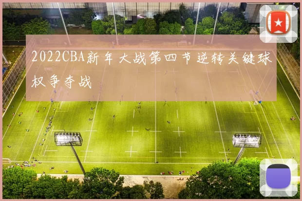 2022CBA新年大战第四节逆转关键球权争夺战