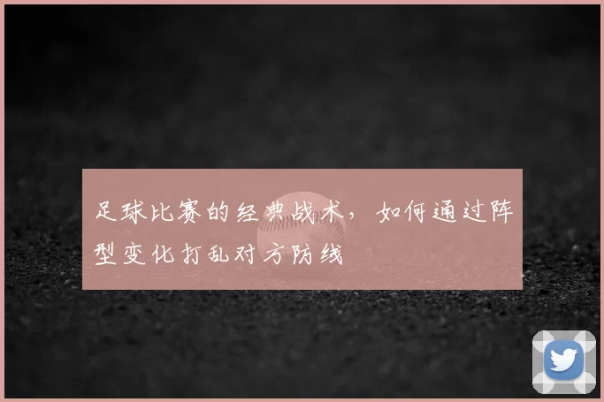 足球比赛的经典战术，如何通过阵型变化打乱对方防线