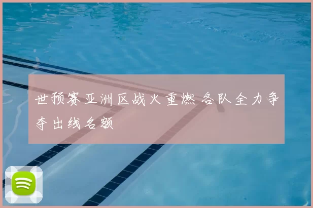世预赛亚洲区战火重燃 各队全力争夺出线名额