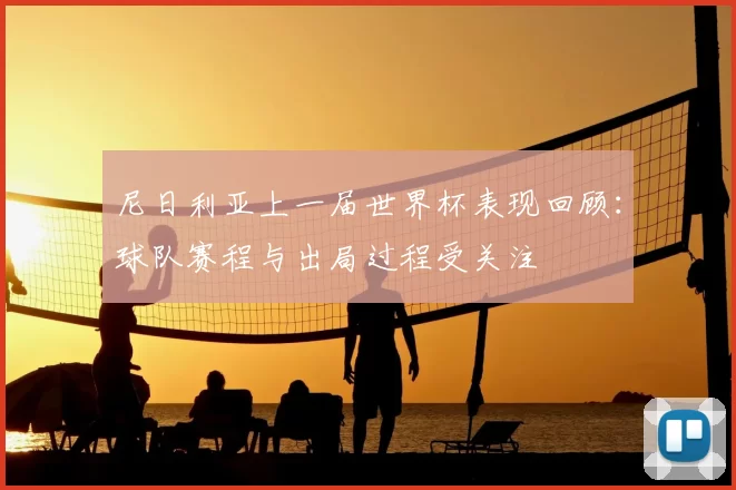 尼日利亚上一届世界杯表现回顾:球队赛程与出局过程受关注