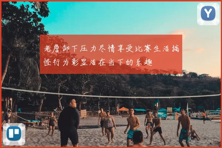 老詹卸下压力尽情享受比赛生活搞怪行为彰显活在当下的乐趣