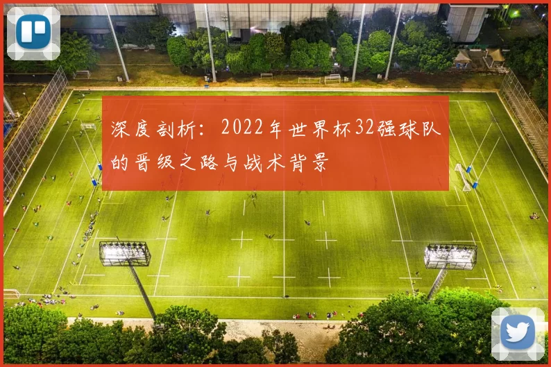 深度剖析:2022年世界杯32强球队的晋级之路与战术背景