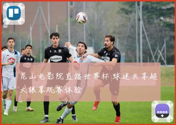 昆山电影院直播世界杯 球迷共享超大银幕观赛体验