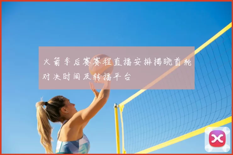 火箭季后赛赛程直播安排揭晓首轮对决时间及转播平台