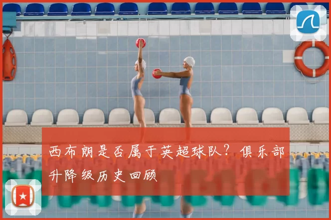 西布朗是否属于英超球队？俱乐部升降级历史回顾