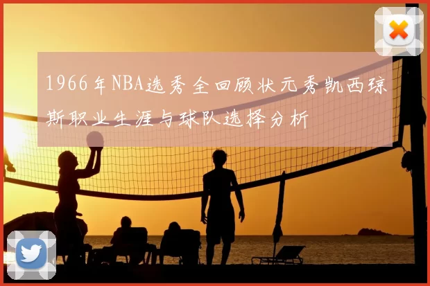 1966年NBA选秀全回顾状元秀凯西琼斯职业生涯与球队选择分析