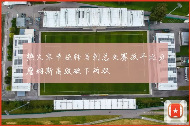 热火末节逆转马刺总决赛扳平比分詹姆斯高效砍下两双