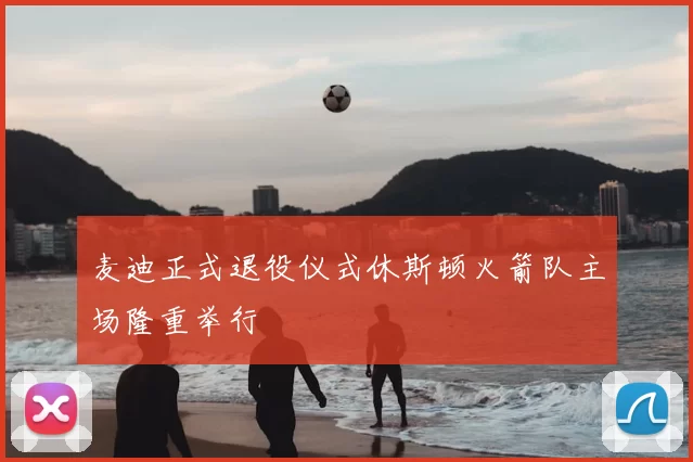 麦迪正式退役仪式休斯顿火箭队主场隆重举行