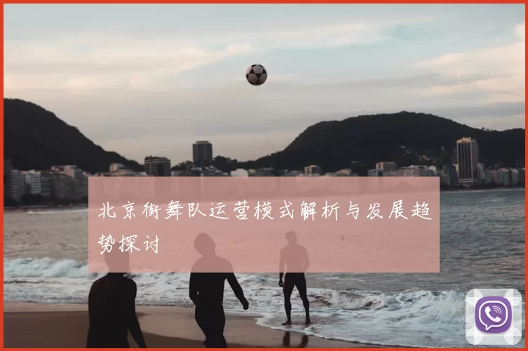 北京街舞队运营模式解析与发展趋势探讨