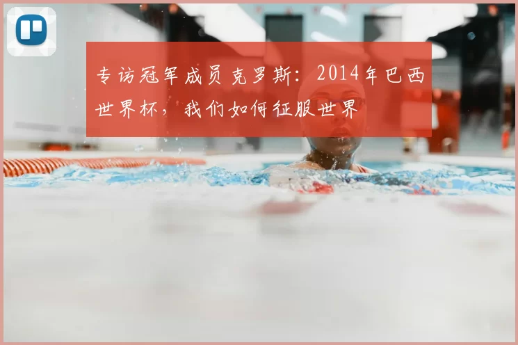 专访冠军成员克罗斯：2014年巴西世界杯，我们如何征服世界