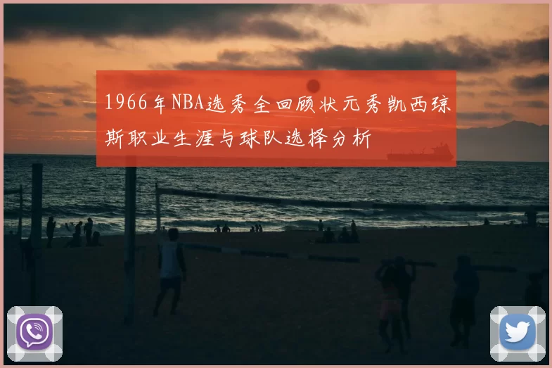 1966年NBA选秀全回顾状元秀凯西琼斯职业生涯与球队选择分析