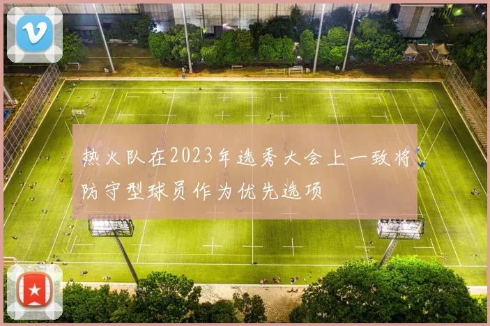 热火队在2023年选秀大会上一致将防守型球员作为优先选项