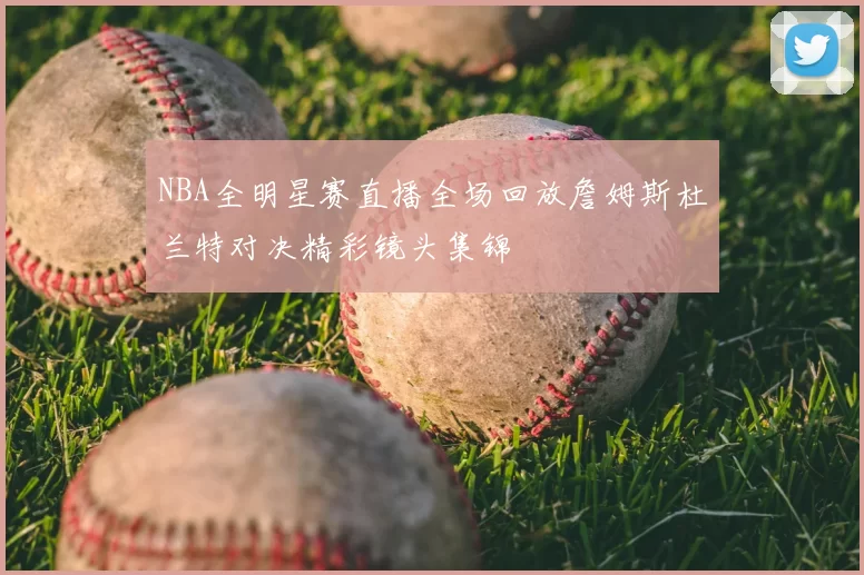NBA全明星赛直播全场回放詹姆斯杜兰特对决精彩镜头集锦