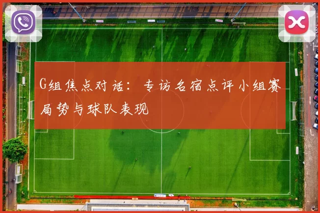 G组焦点对话:专访名宿点评小组赛局势与球队表现
