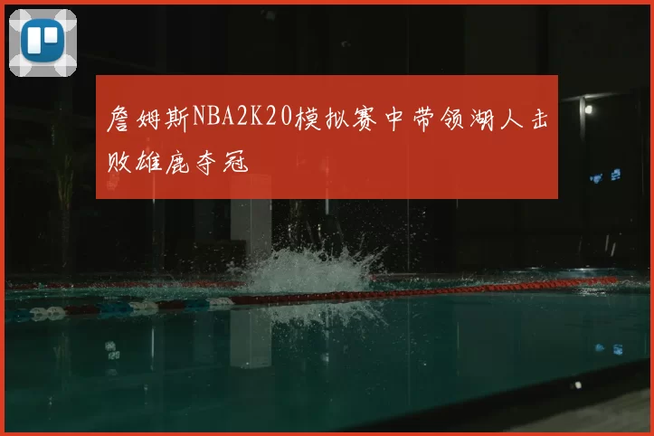 詹姆斯NBA2K20模拟赛中带领湖人击败雄鹿夺冠