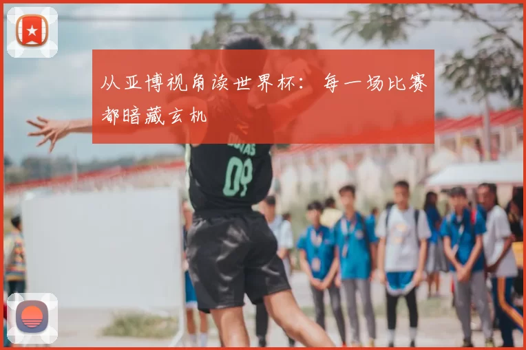 从亚博视角读世界杯:每一场比赛都暗藏玄机