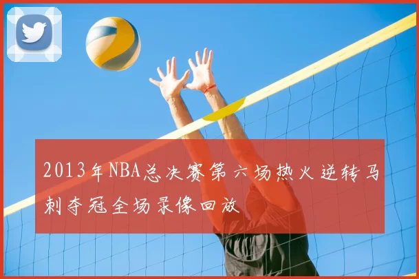 2013年NBA总决赛第六场热火逆转马刺夺冠全场录像回放