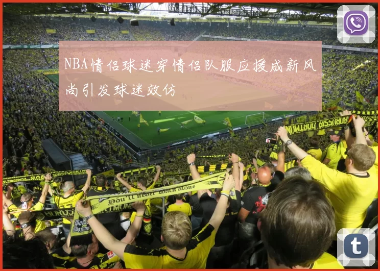 NBA情侣球迷穿情侣队服应援成新风尚引发球迷效仿