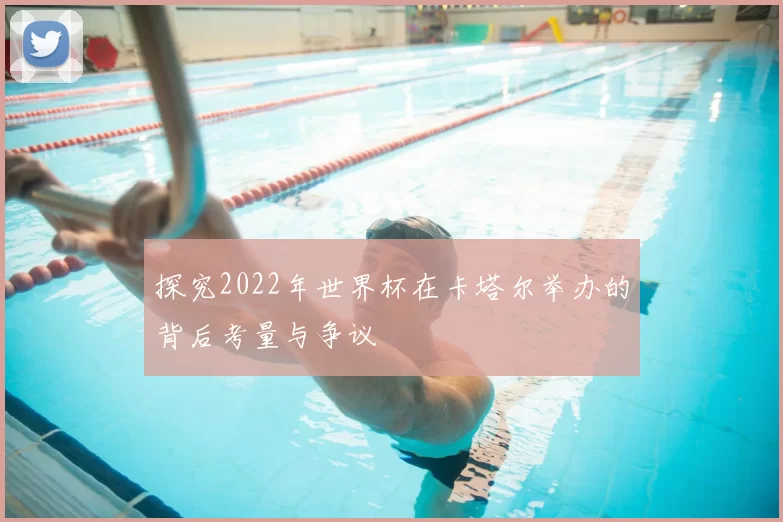 探究2022年世界杯在卡塔尔举办的背后考量与争议