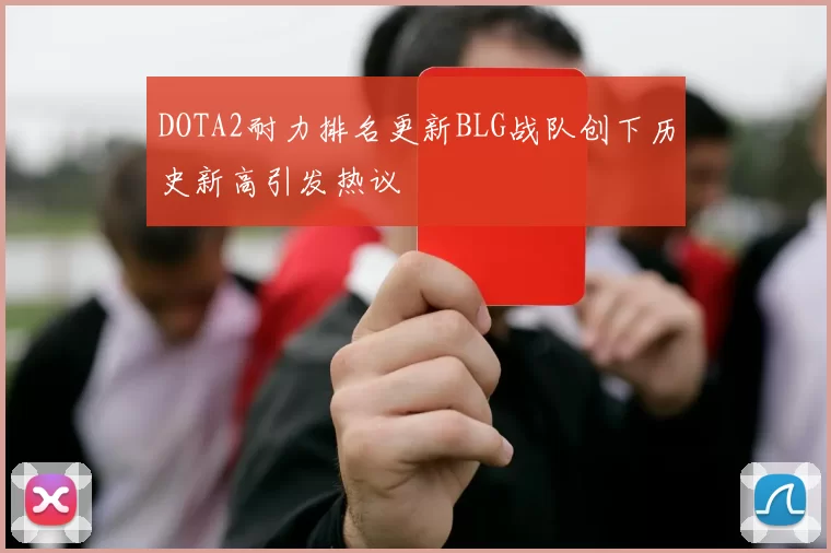 DOTA2耐力排名更新BLG战队创下历史新高引发热议
