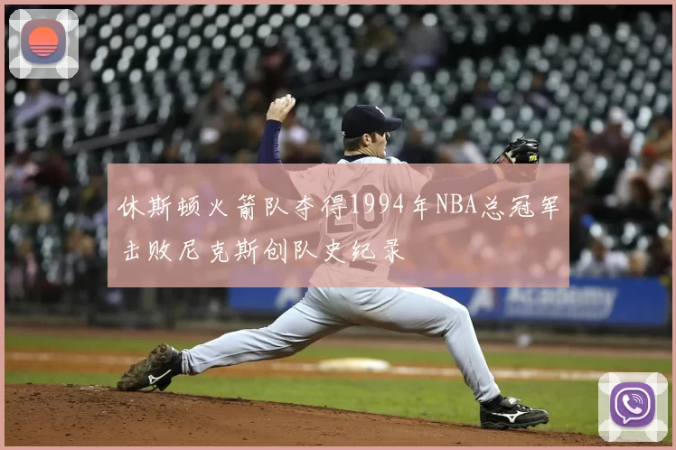 休斯顿火箭队夺得1994年NBA总冠军击败尼克斯创队史纪录