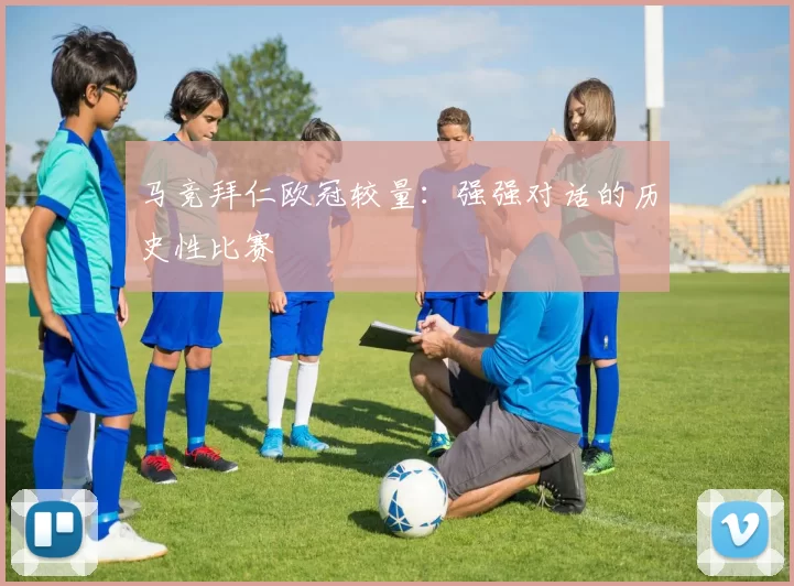 马竞拜仁欧冠较量:强强对话的历史性比赛