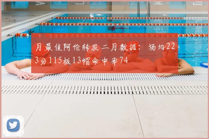 月最佳阿伦转发二月数据:场均223分115板13帽命中率74