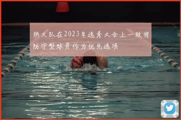 热火队在2023年选秀大会上一致将防守型球员作为优先选项