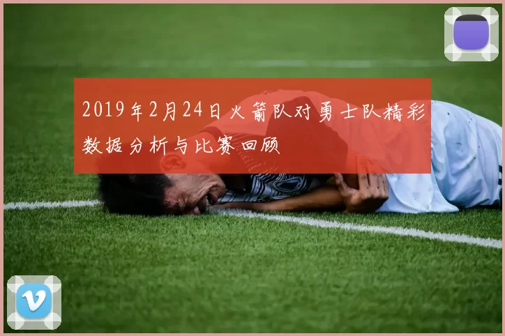 2019年2月24日火箭队对勇士队精彩数据分析与比赛回顾