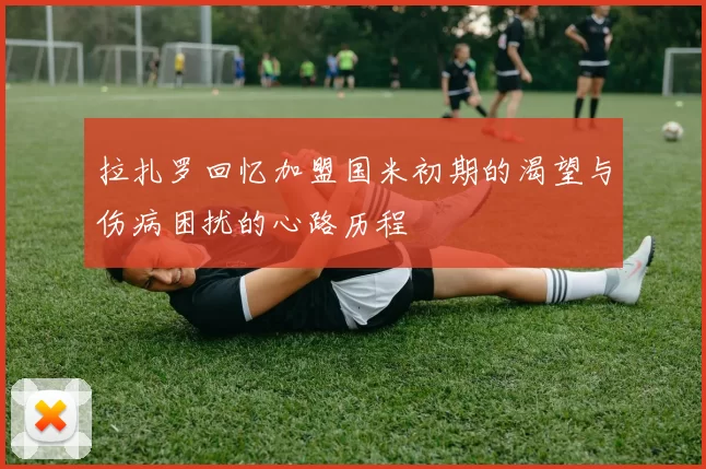 拉扎罗回忆加盟国米初期的渴望与伤病困扰的心路历程