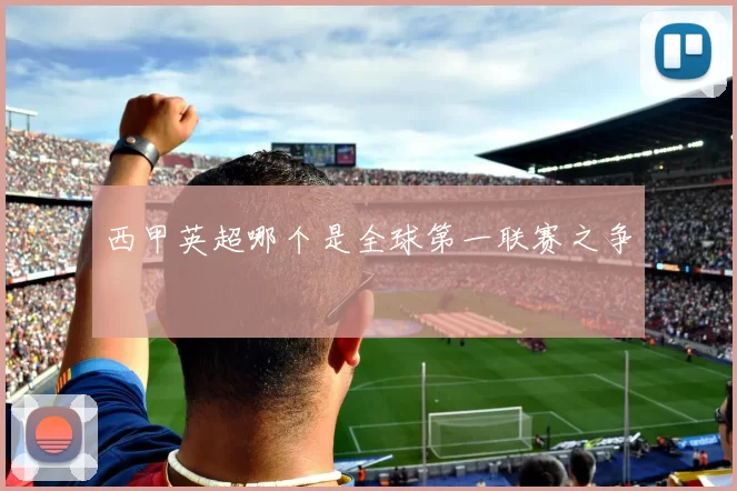 西甲英超哪个是全球第一联赛之争