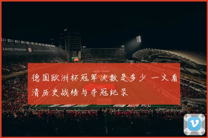 德国欧洲杯冠军次数是多少 一文看清历史战绩与夺冠纪录