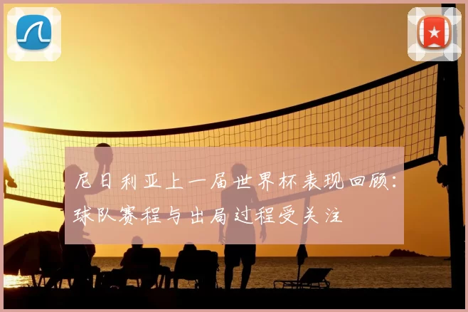 尼日利亚上一届世界杯表现回顾:球队赛程与出局过程受关注