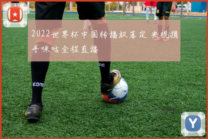 2022世界杯中国转播权落定 央视携手咪咕全程直播
