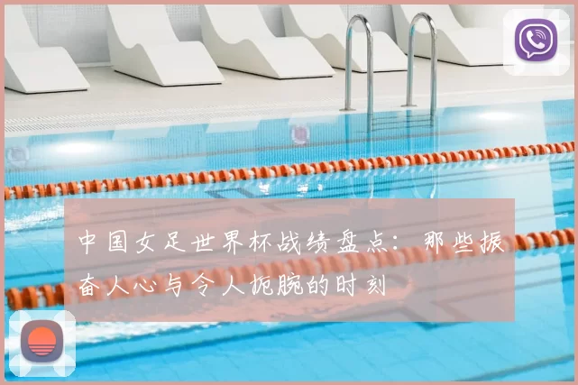 中国女足世界杯战绩盘点：那些振奋人心与令人扼腕的时刻