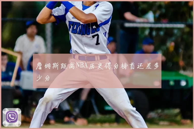 詹姆斯距离NBA历史得分榜首还差多少分