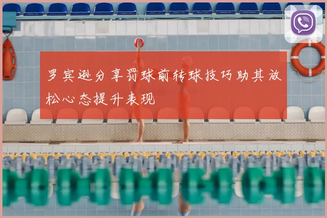 罗宾逊分享罚球前转球技巧助其放松心态提升表现
